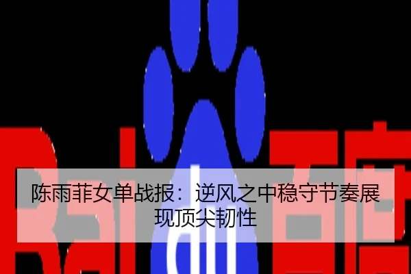 陈雨菲女单战报：逆风之中稳守节奏展现顶尖韧性