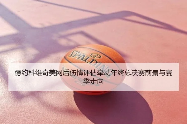 德约科维奇美网后伤情评估牵动年终总决赛前景与赛季走向