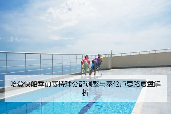 哈登快船季前赛持球分配调整与泰伦卢思路复盘解析